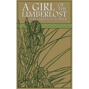 A Girl of the Limberlost: The Original 1909 Edition -- Gene Stratton-Porter